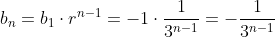 b_n=b_1\cdot r^{n-1}=-1\cdot \frac1{3^{n-1}}=-\frac1{3^{n-1}}